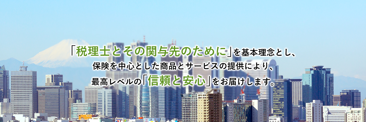 「税理士とその関与先のために」を基本理念とし、保険を中心とした商品とサービスの提供により、最高レベルの「信頼と安心」をお届けします。